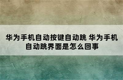 华为手机自动按键自动跳 华为手机自动跳界面是怎么回事